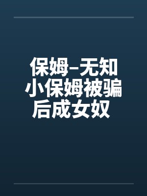 保姆–无知小保姆被骗后成女奴 全集封面