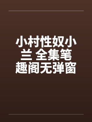 小村性奴小兰 全集笔趣阁无弹窗封面