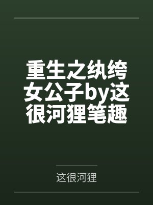 重生之纨绔女公子by这很河狸笔趣阁无弹窗封面