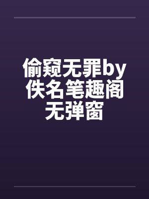 偷窥无罪by佚名笔趣阁无弹窗封面