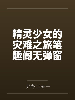 精灵少女的灾难之旅笔趣阁无弹窗封面