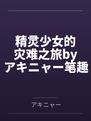 精灵少女的灾难之旅byアキニャー笔趣阁无弹窗封面