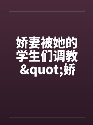 娇妻被她的学生们调教 "娇妻和她的学生们"姊妹篇by佚名封面
