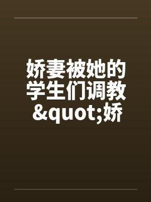 娇妻被她的学生们调教 "娇妻和她的学生们"姊妹篇by佚名笔趣阁无弹窗封面