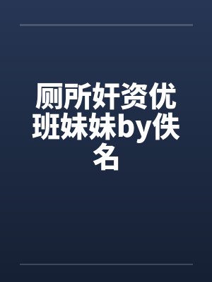 厕所奸资优班妹妹by佚名封面
