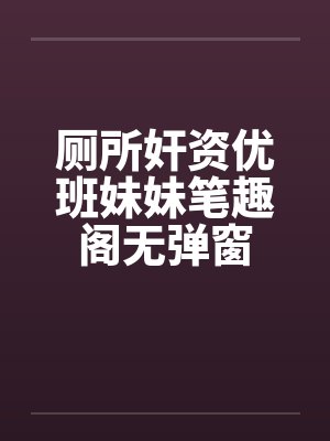 厕所奸资优班妹妹笔趣阁无弹窗封面