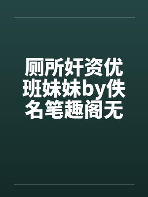 厕所奸资优班妹妹by佚名笔趣阁无弹窗封面