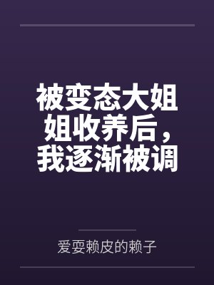 被变态大姐姐收养后，我逐渐被调教成了淫荡的娇媚伪娘....by爱耍赖皮的赖子封面