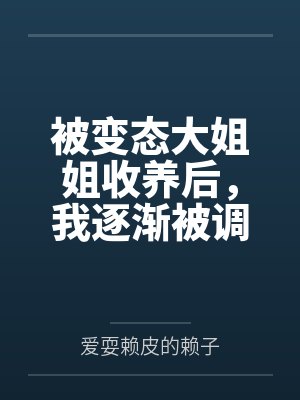 被变态大姐姐收养后，我逐渐被调教成了淫荡的娇媚伪娘....笔趣阁无弹窗封面