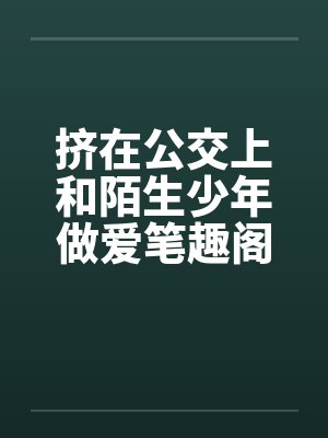挤在公交上和陌生少年做爱笔趣阁无弹窗封面