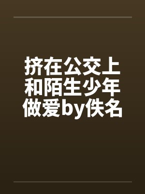 挤在公交上和陌生少年做爱by佚名笔趣阁无弹窗封面