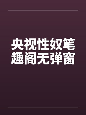 央视性奴笔趣阁无弹窗封面