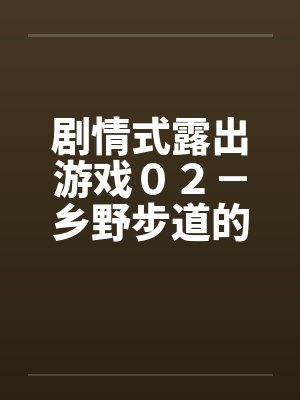 剧情式露出游戏０２－乡野步道的激情by佚名笔趣阁无弹窗封面