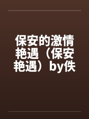 保安的激情艳遇（保安艳遇）by佚名笔趣阁无弹窗封面