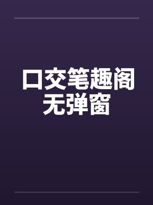 口交笔趣阁无弹窗封面