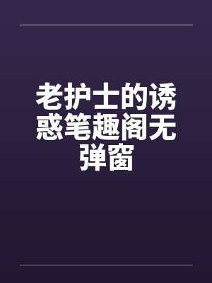 老护士的诱惑笔趣阁无弹窗封面