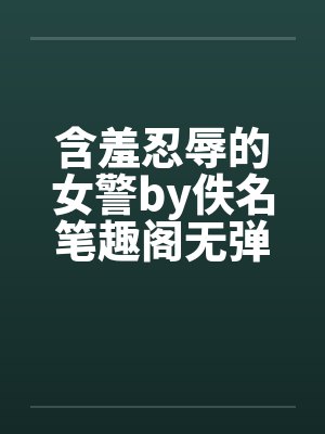含羞忍辱的女警by佚名笔趣阁无弹窗封面