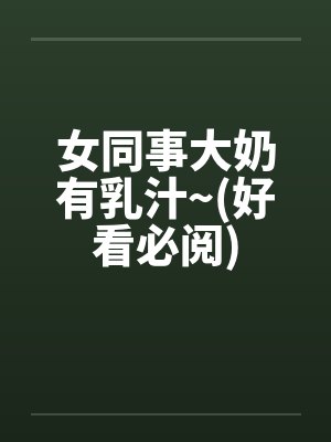 女同事大奶有乳汁~(好看必阅)封面