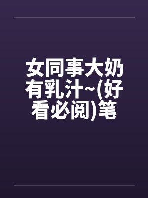女同事大奶有乳汁~(好看必阅)笔趣阁无弹窗封面