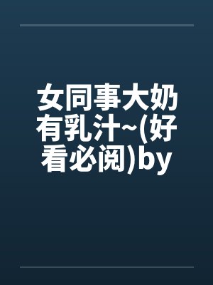 女同事大奶有乳汁~(好看必阅)by佚名笔趣阁无弹窗封面