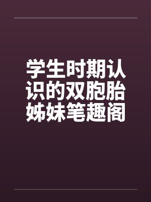 学生时期认识的双胞胎姊妹笔趣阁无弹窗封面
