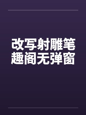 改写射雕笔趣阁无弹窗封面