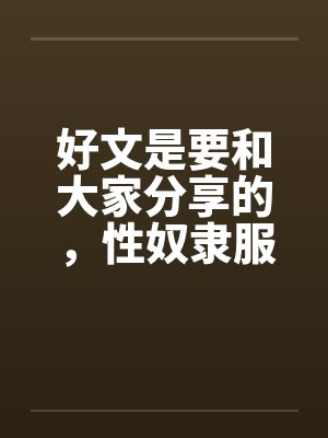 好文是要和大家分享的，性奴隶服务公司（１－２４章） ＜等待续集＞by佚名封面