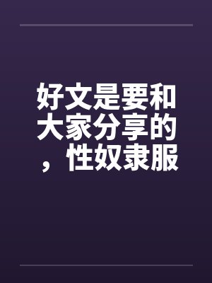 好文是要和大家分享的，性奴隶服务公司（１－２４章） ＜等待续集＞笔趣阁无弹窗封面