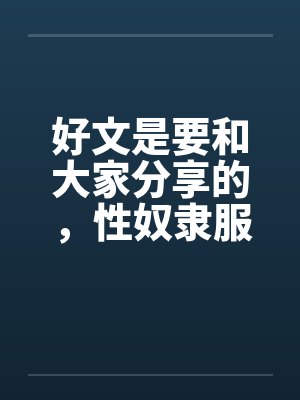 好文是要和大家分享的，性奴隶服务公司（１－２４章） ＜等待续集＞by佚名笔趣阁无弹窗封面