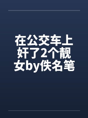 在公交车上奸了2个靓女by佚名笔趣阁无弹窗封面