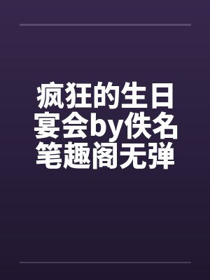 疯狂的生日宴会by佚名笔趣阁无弹窗封面