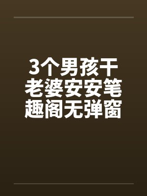 3个男孩干老婆安安笔趣阁无弹窗封面