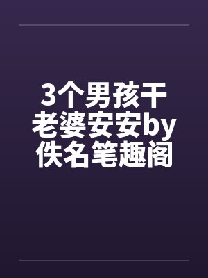 3个男孩干老婆安安by佚名笔趣阁无弹窗封面