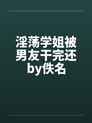 淫荡学姐被男友干完还by佚名封面