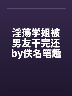 淫荡学姐被男友干完还by佚名笔趣阁无弹窗封面