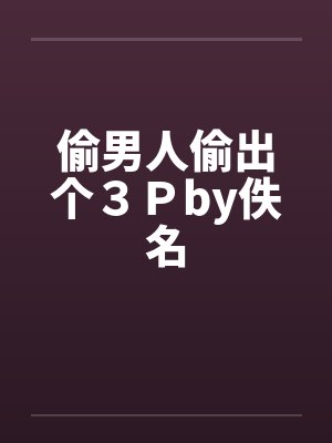 偷男人偷出个３Ｐby佚名封面