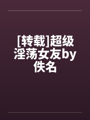 [转载]超级淫荡女友by佚名封面