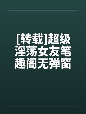 [转载]超级淫荡女友笔趣阁无弹窗封面