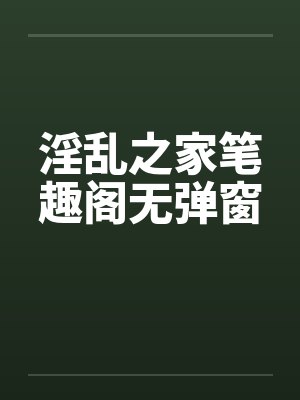淫乱之家笔趣阁无弹窗封面