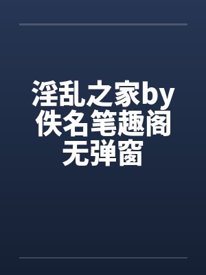 淫乱之家by佚名笔趣阁无弹窗封面