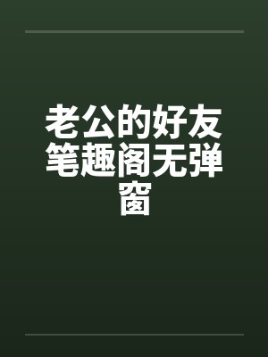 老公的好友笔趣阁无弹窗封面