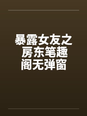 暴露女友之 房东笔趣阁无弹窗封面