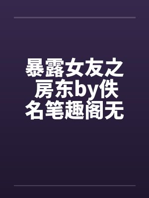 暴露女友之 房东by佚名笔趣阁无弹窗封面