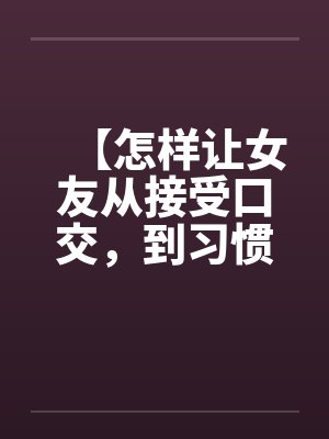 【怎样让女友从接受口交，到习惯口交，到爱上口交】封面