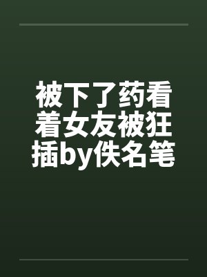 被下了药看着女友被狂插by佚名笔趣阁无弹窗封面
