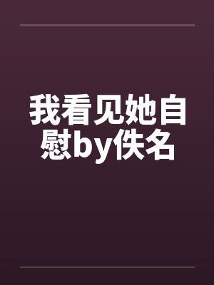 我看见她自慰by佚名封面