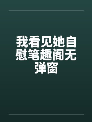 我看见她自慰笔趣阁无弹窗封面