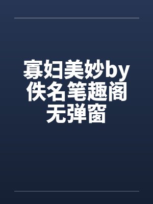 寡妇美妙by佚名笔趣阁无弹窗封面