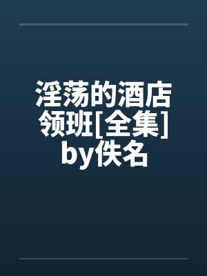 淫荡的酒店领班[全集]by佚名封面