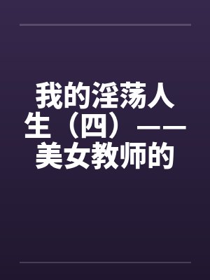 我的淫荡人生（四）——美女教师的臣服by佚名笔趣阁无弹窗封面